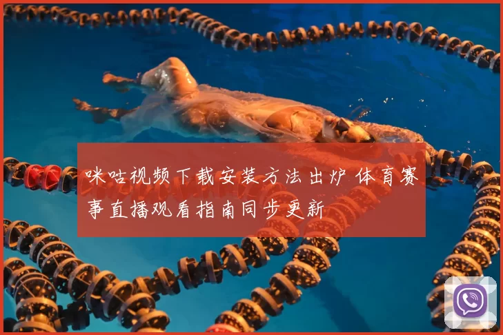 咪咕视频下载安装方法出炉 体育赛事直播观看指南同步更新