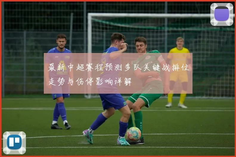 最新中超赛程预测多队关键战排位走势与伤停影响详解