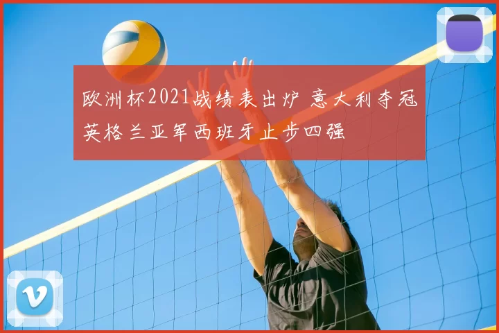 欧洲杯2021战绩表出炉 意大利夺冠英格兰亚军西班牙止步四强