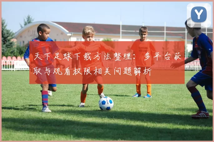 天下足球下载方法整理：多平台获取与观看权限相关问题解析