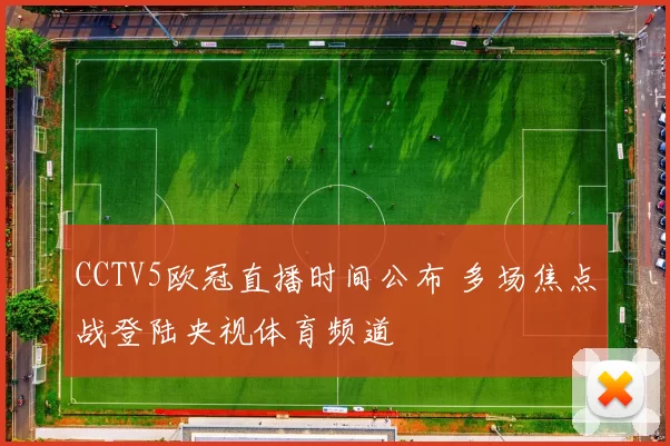 CCTV5欧冠直播时间公布 多场焦点战登陆央视体育频道