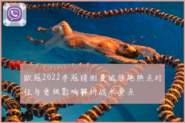 欧冠2022夺冠猜测曼城领跑热点对位与晋级影响解析战术要点