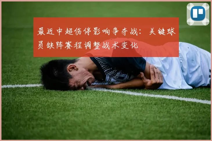 最近中超伤停影响争夺战：关键球员缺阵赛程调整战术变化