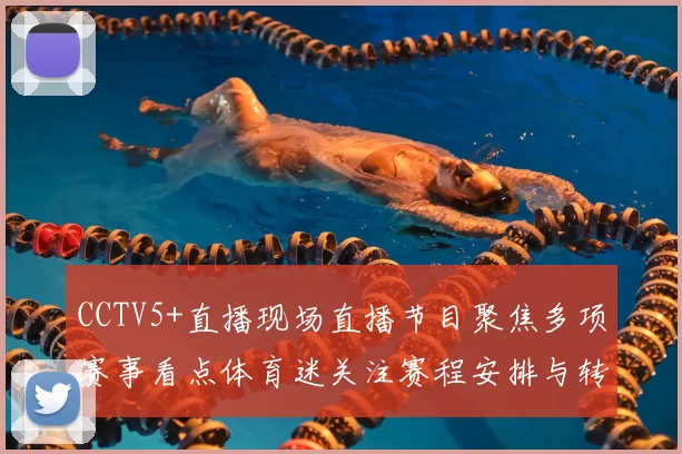 CCTV5+直播现场直播节目聚焦多项赛事看点体育迷关注赛程安排与转播信息