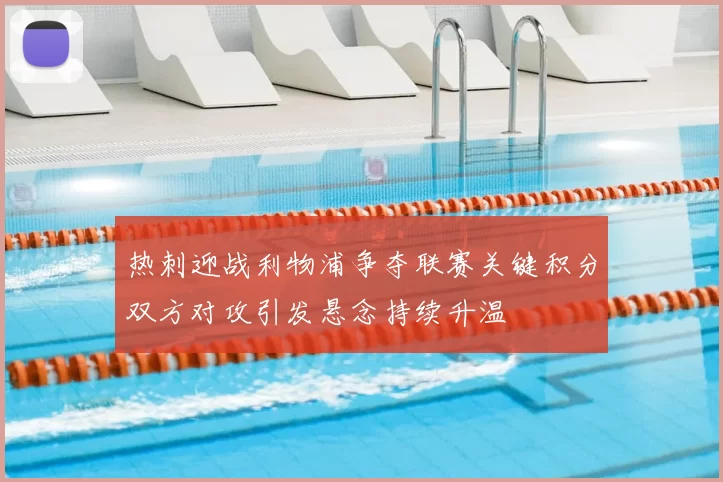 热刺迎战利物浦争夺联赛关键积分双方对攻引发悬念持续升温