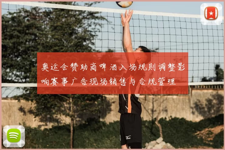 奥运会赞助商啤酒入场规则调整影响赛事广告现场销售与合规管理