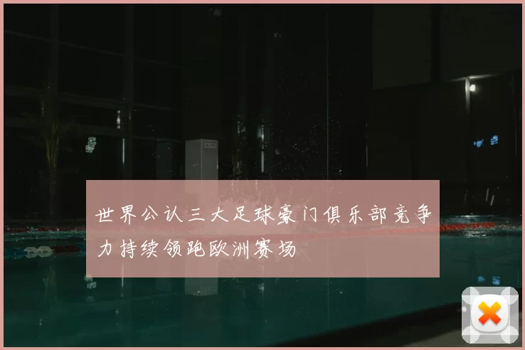世界公认三大足球豪门俱乐部竞争力持续领跑欧洲赛场