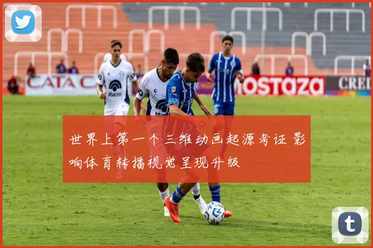 世界上第一个三维动画起源考证 影响体育转播视觉呈现升级