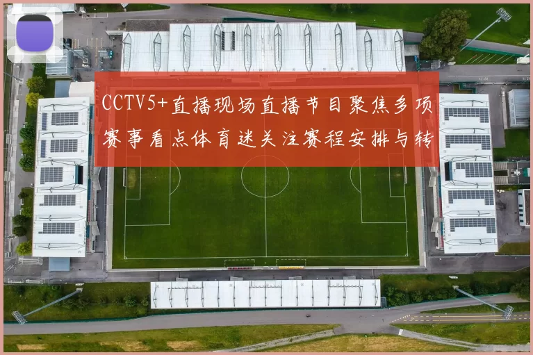 CCTV5+直播现场直播节目聚焦多项赛事看点体育迷关注赛程安排与转播信息