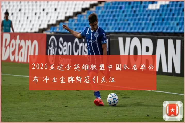 2026亚运会英雄联盟中国队名单公布 冲击金牌阵容引关注