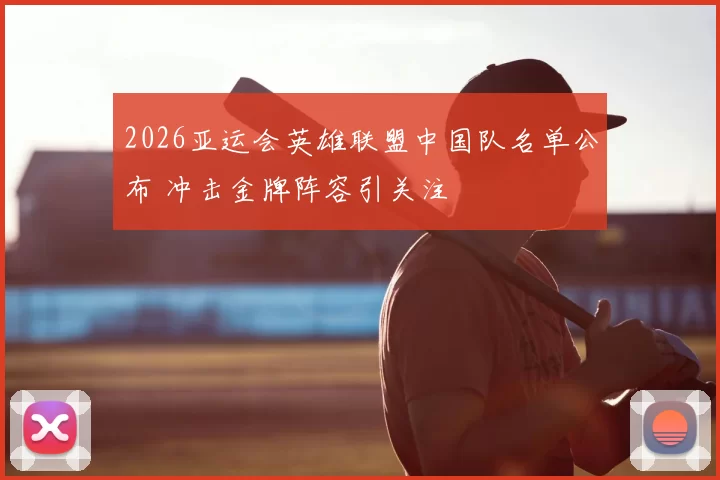 2026亚运会英雄联盟中国队名单公布 冲击金牌阵容引关注