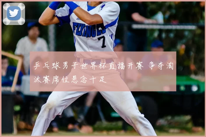 乒乓球男子世界杯直播开赛 争夺淘汰赛席位悬念十足