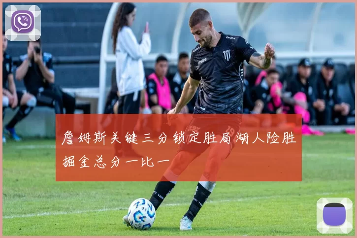 詹姆斯关键三分锁定胜局湖人险胜掘金总分一比一