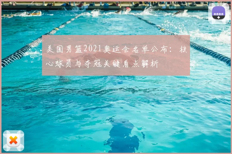 美国男篮2021奥运会名单公布：核心球员与夺冠关键看点解析