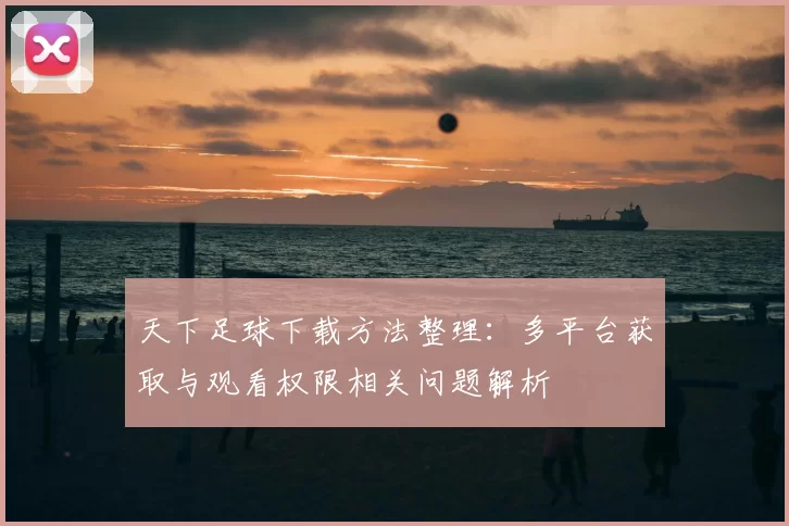 天下足球下载方法整理：多平台获取与观看权限相关问题解析