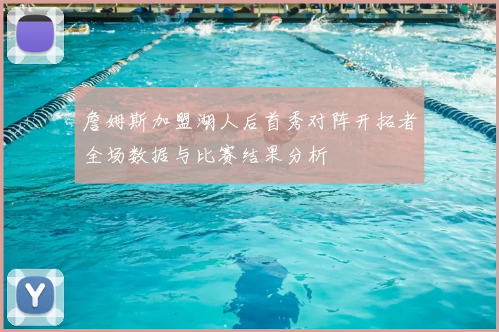 詹姆斯加盟湖人后首秀对阵开拓者全场数据与比赛结果分析
