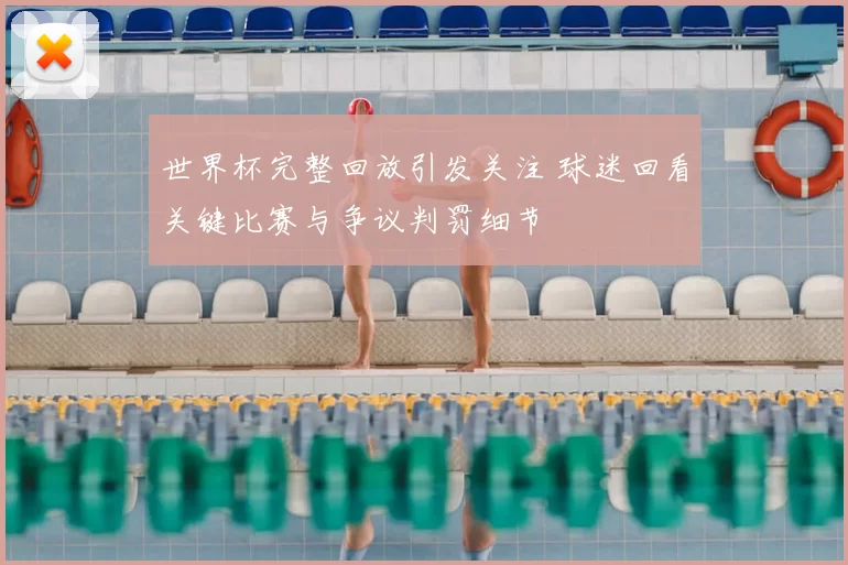 世界杯完整回放引发关注 球迷回看关键比赛与争议判罚细节