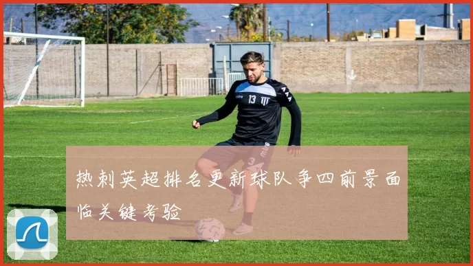 热刺英超排名更新球队争四前景面临关键考验
