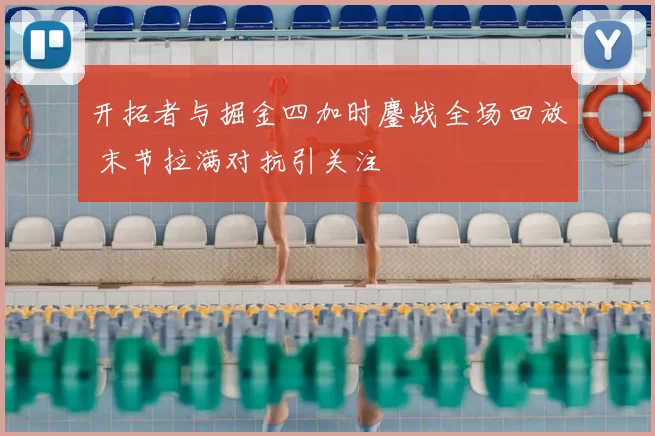 开拓者与掘金四加时鏖战全场回放 末节拉满对抗引关注