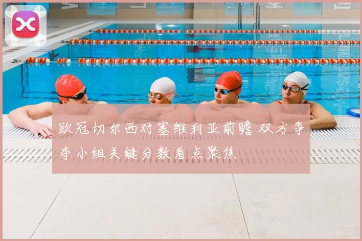欧冠切尔西对塞维利亚前瞻 双方争夺小组关键分数看点聚焦