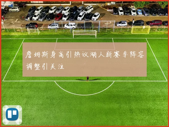 詹姆斯身高引热议湖人新赛季阵容调整引关注