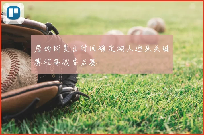 詹姆斯复出时间确定湖人迎来关键赛程备战季后赛