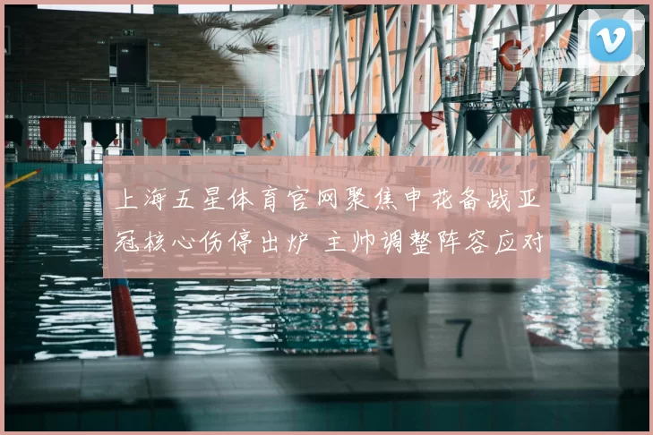 上海五星体育官网聚焦申花备战亚冠核心伤停出炉 主帅调整阵容应对密集赛程