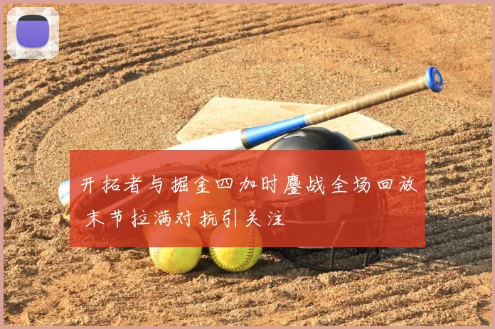 开拓者与掘金四加时鏖战全场回放 末节拉满对抗引关注