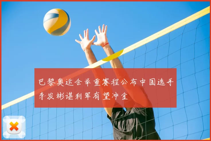 巴黎奥运会举重赛程公布中国选手李发彬谌利军有望冲金
