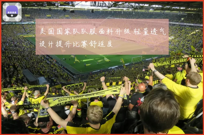 美国国家队队服面料升级 轻量透气设计提升比赛舒适度