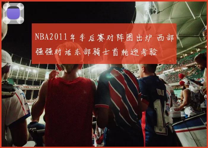 NBA2011年季后赛对阵图出炉 西部强强对话东部骑士首轮迎考验
