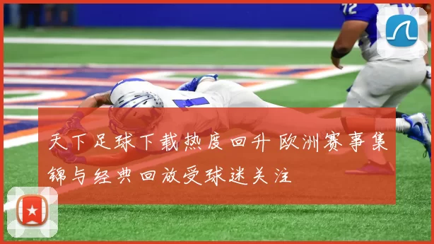 天下足球下载热度回升 欧洲赛事集锦与经典回放受球迷关注